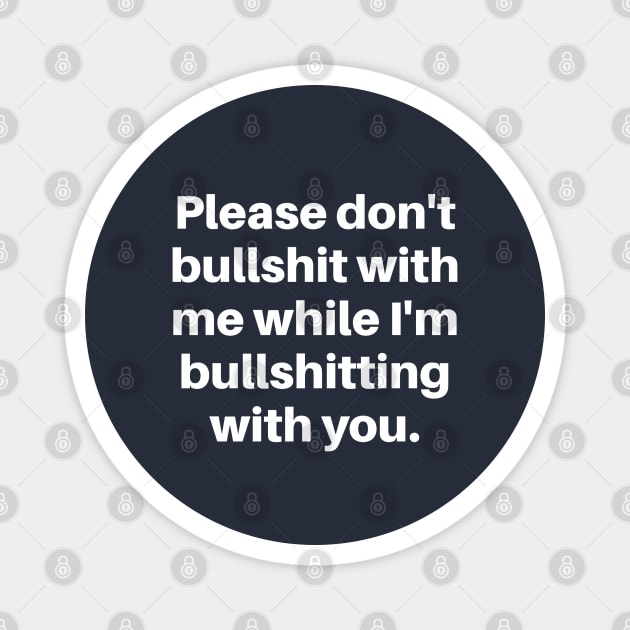 Please don't bullshit with me while I'm bullshitting with you. (white font) Magnet by wls